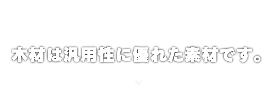 一般資材事業 木材は汎用性に優れた素材です。